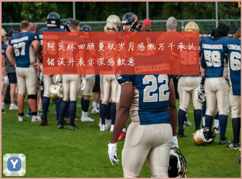 阿莫林回顾曼联岁月感慨万千承认错误并表示深感歉意