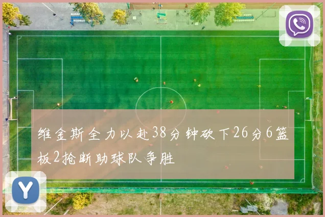 维金斯全力以赴38分钟砍下26分6篮板2抢断助球队争胜