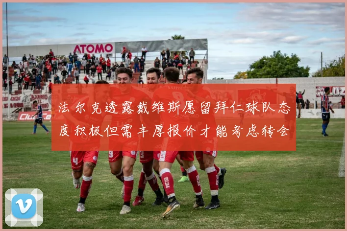 法尔克透露戴维斯愿留拜仁球队态度积极但需丰厚报价才能考虑转会