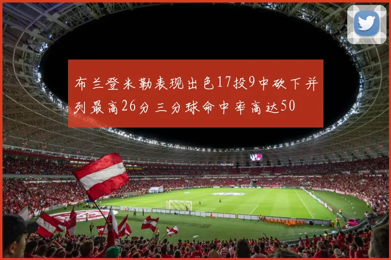 布兰登米勒表现出色17投9中砍下并列最高26分三分球命中率高达50