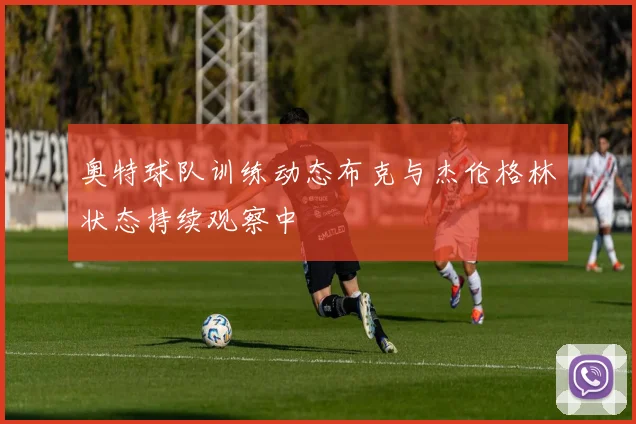 奥特球队训练动态布克与杰伦格林状态持续观察中