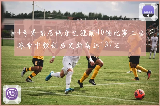 4号秀克尼佩尔生涯前40场比赛三分球命中数创历史新高达137记