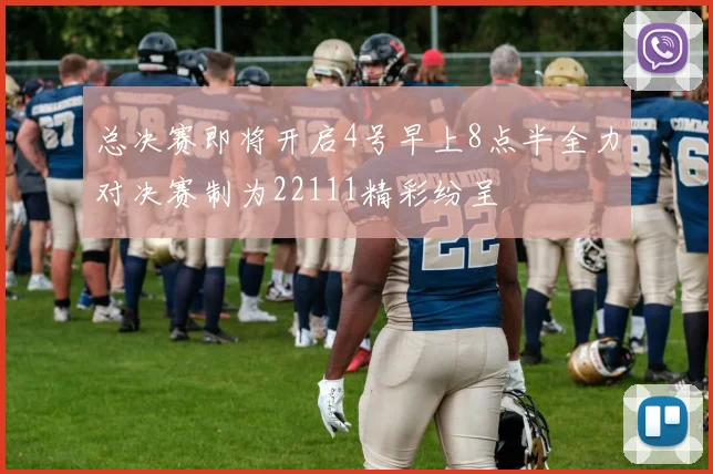 总决赛即将开启4号早上8点半全力对决赛制为22111精彩纷呈