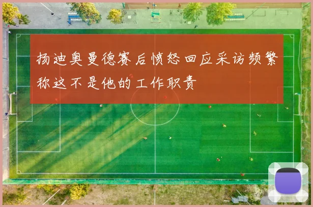 扬迪奥曼德赛后愤怒回应采访频繁称这不是他的工作职责
