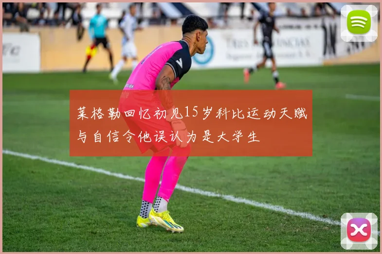 莱格勒回忆初见15岁科比运动天赋与自信令他误认为是大学生
